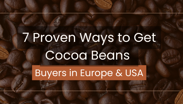 7 Proven Ways to Get Cocoa Beans Buyers in Europe & USA