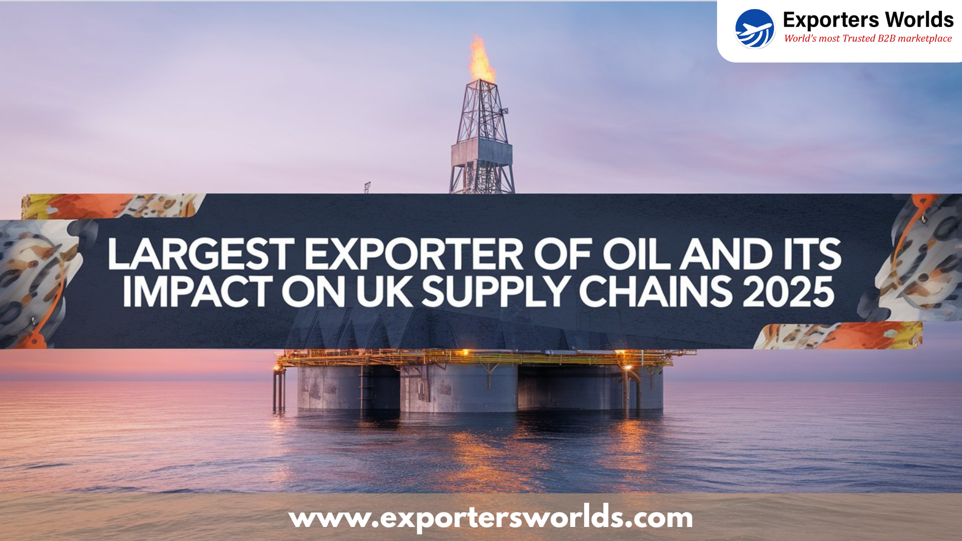Largest Exporter of Oil and Its Impact on UK Supply Chains 2025
