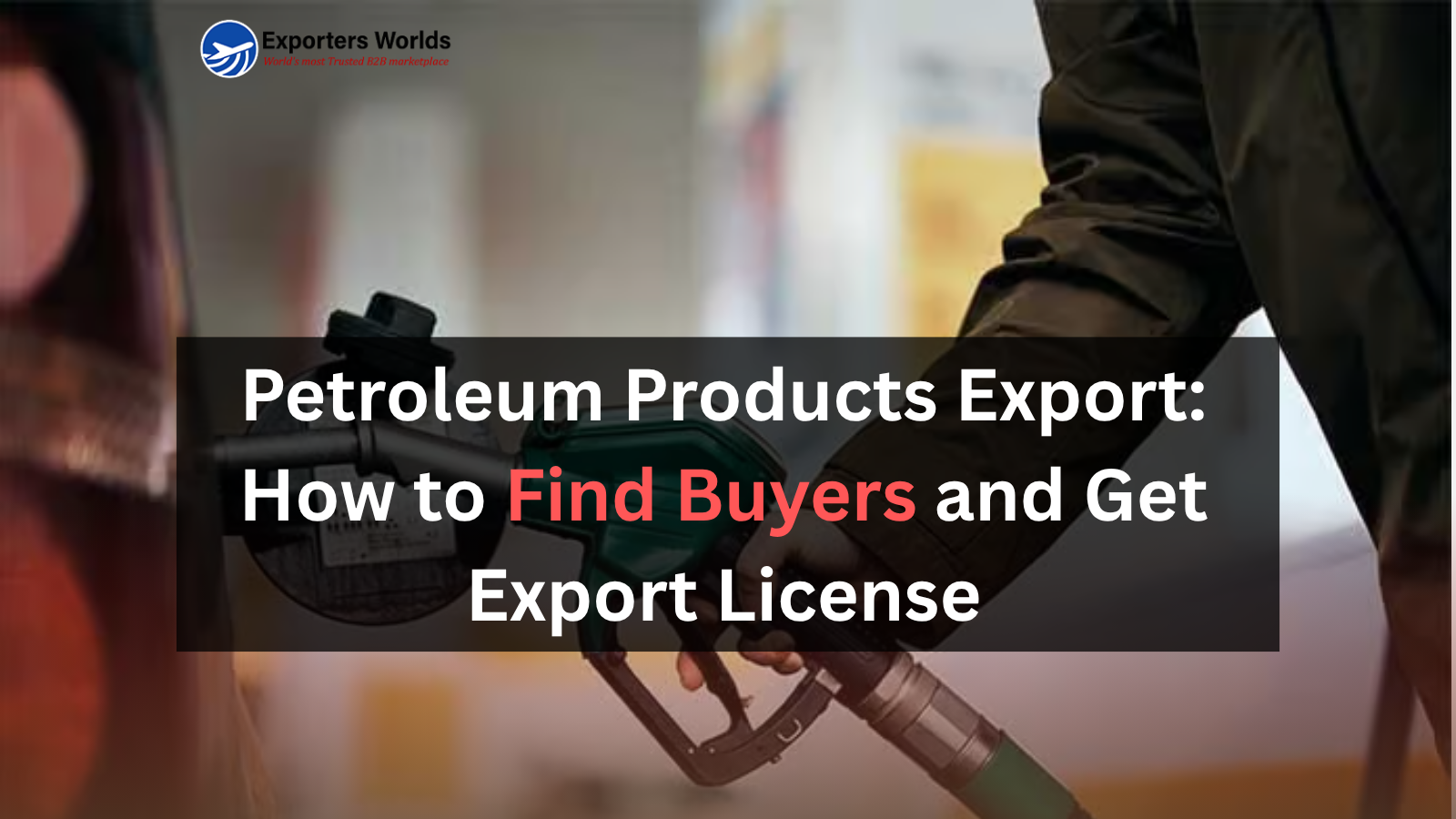 Petroleum Products Export: How to Find Buyers and Get Export License